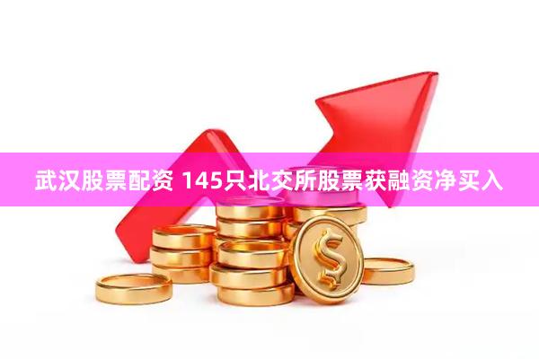 武汉股票配资 145只北交所股票获融资净买入