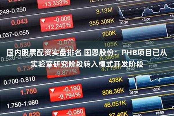 国内股票配资实盘排名 国恩股份：PHB项目已从实验室研究阶段转入模式开发阶段