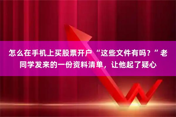 怎么在手机上买股票开户 “这些文件有吗？”老同学发来的一份资料清单，让他起了疑心