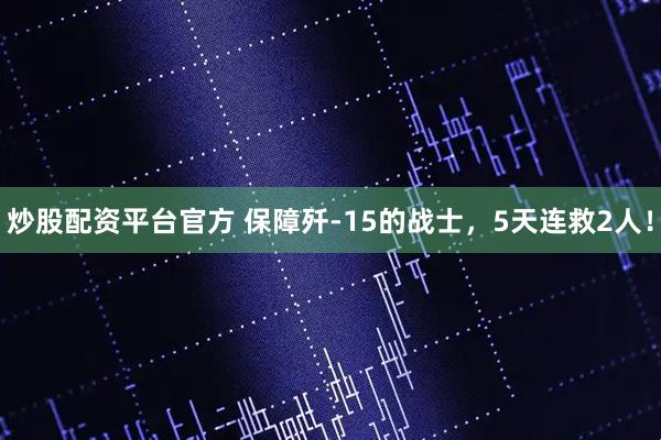 炒股配资平台官方 保障歼-15的战士，5天连救2人！