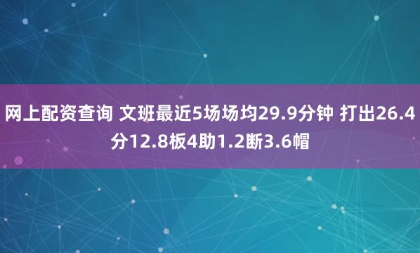 网上配资查询 文班最近5场场均29.9分钟 打出26.4分12.8板4助1.2断3.6帽