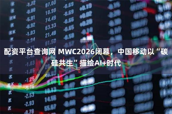 配资平台查询网 MWC2026闭幕，中国移动以“碳硅共生”描绘AI+时代