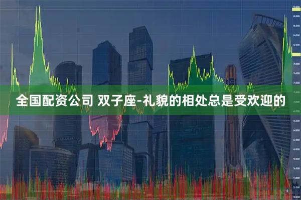 全国配资公司 双子座-礼貌的相处总是受欢迎的