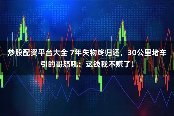 炒股配资平台大全 7年失物终归还，30公里堵车引的哥怒吼：这钱我不赚了！