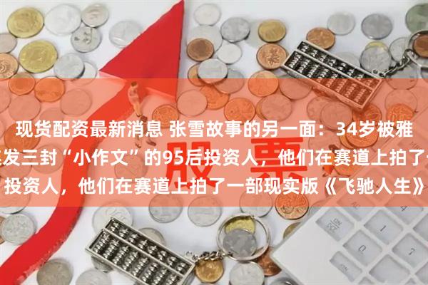 现货配资最新消息 张雪故事的另一面：34岁被雅马哈嫌“老”的车手、连发三封“小作文”的95后投资人，他们在赛道上拍了一部现实版《飞驰人生》