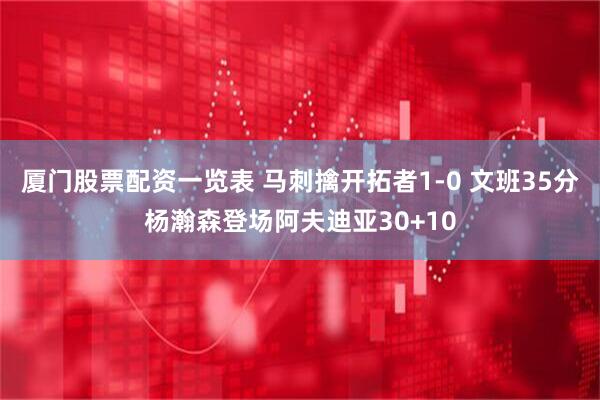厦门股票配资一览表 马刺擒开拓者1-0 文班35分杨瀚森登场阿夫迪亚30+10
